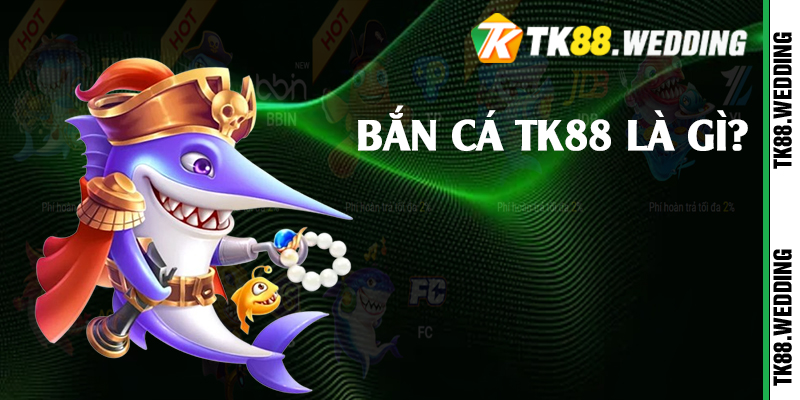 Bắn cá TK88 là gì?