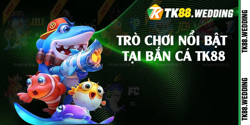 Trò chơi nổi bật tại bắn cá TK88