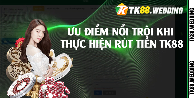 Ưu điểm nổi trội khi thực hiện rút tiền TK88